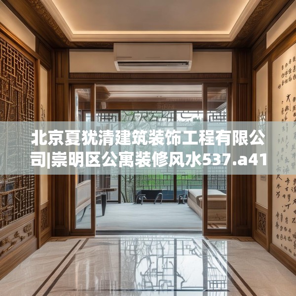 北京夏犹清建筑装饰工程有限公司|崇明区公寓装修风水537.a413b414c417fgy.424fhsg