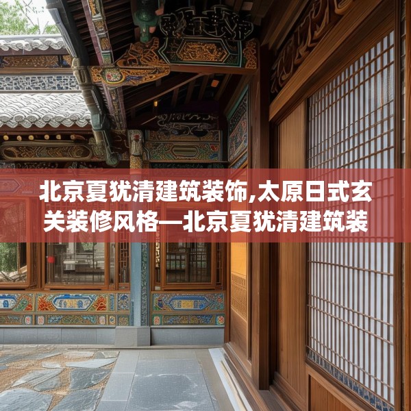 北京夏犹清建筑装饰,太原日式玄关装修风格—北京夏犹清建筑装饰550.a426b427c430fgy.437sdA