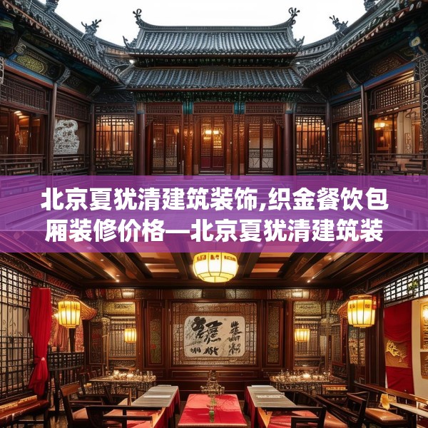 北京夏犹清建筑装饰,织金餐饮包厢装修价格—北京夏犹清建筑装饰431.a307b308c311fgy.318bnbn