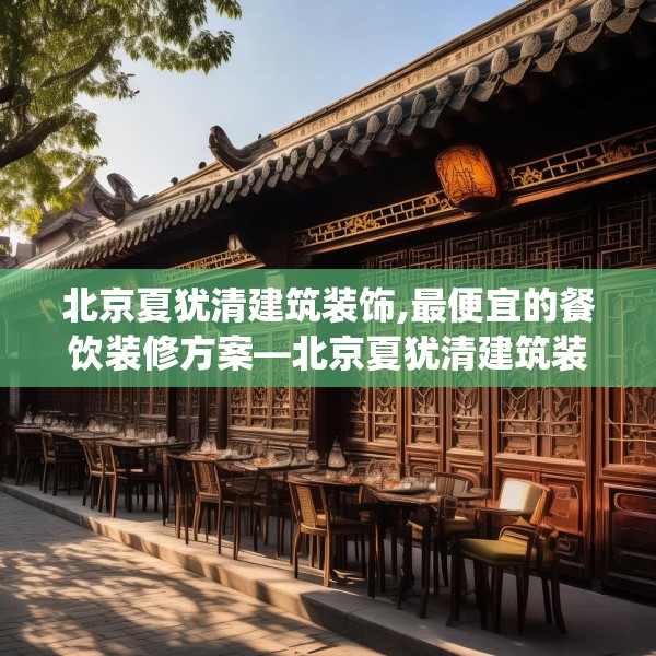 北京夏犹清建筑装饰,最便宜的餐饮装修方案—北京夏犹清建筑装饰244.a120b121c124fgy.131sdA