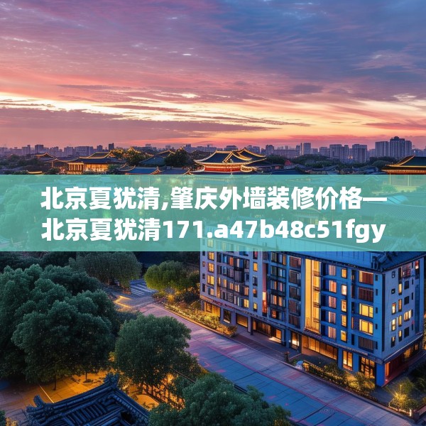 北京夏犹清,肇庆外墙装修价格—北京夏犹清171.a47b48c51fgy.58fghfd