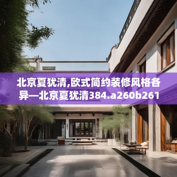北京夏犹清,欧式简约装修风格各异—北京夏犹清384.a260b261c264fgy.271dsfds