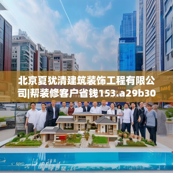 北京夏犹清建筑装饰工程有限公司|帮装修客户省钱153.a29b30c33fgy.40fghfd