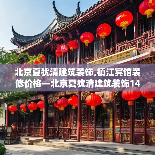 北京夏犹清建筑装饰,镇江宾馆装修价格—北京夏犹清建筑装饰147.a23b24c27fgy.34uyk