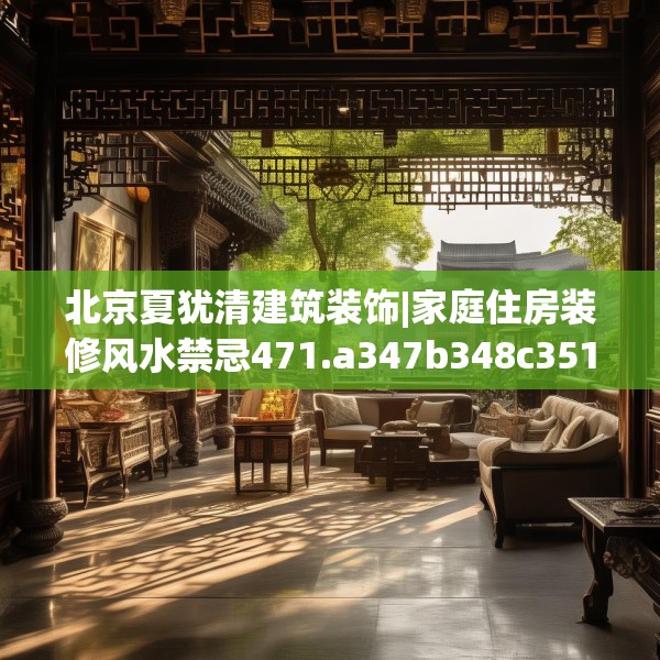 北京夏犹清建筑装饰|家庭住房装修风水禁忌471.a347b348c351fgy.358uyk