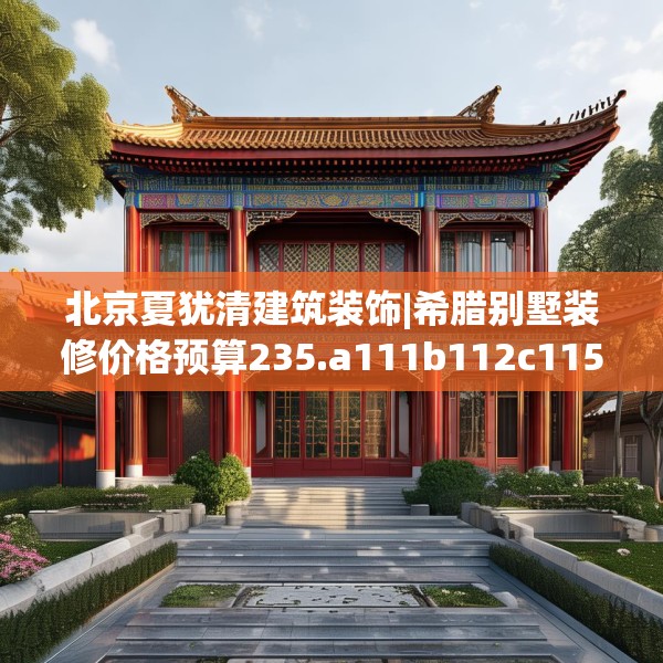 北京夏犹清建筑装饰|希腊别墅装修价格预算235.a111b112c115fgy.122jhhj