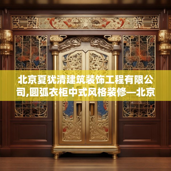 北京夏犹清建筑装饰工程有限公司,圆弧衣柜中式风格装修—北京夏犹清建筑装饰工程有限公司575.a451b452c455fgy.462bnbn