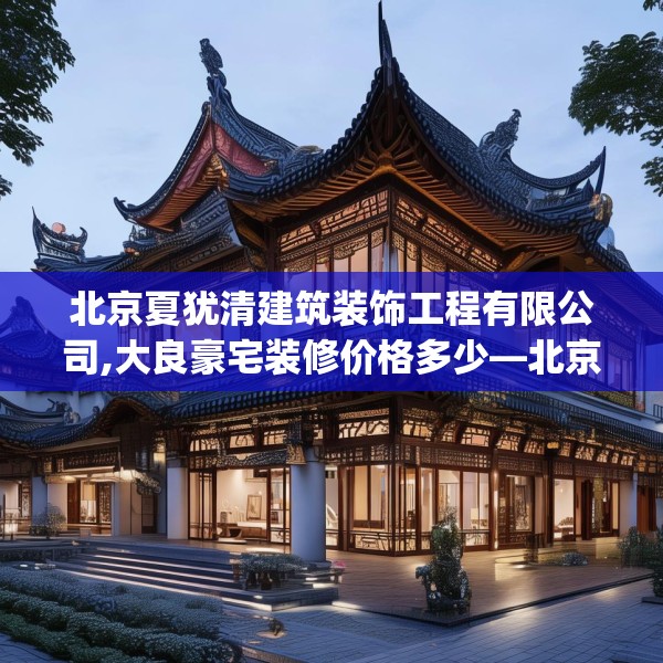 北京夏犹清建筑装饰工程有限公司,大良豪宅装修价格多少—北京夏犹清建筑装饰工程有限公司373.a249b250c253fgy.260poiy