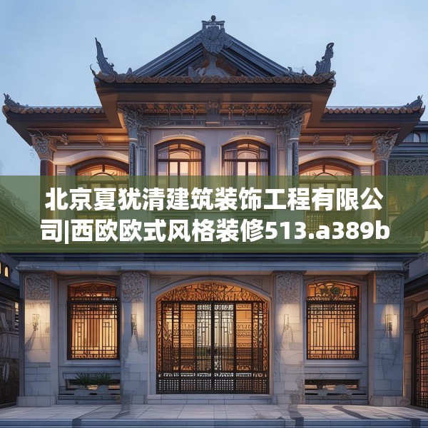 北京夏犹清建筑装饰工程有限公司|西欧欧式风格装修513.a389b390c393fgy.400fghfd