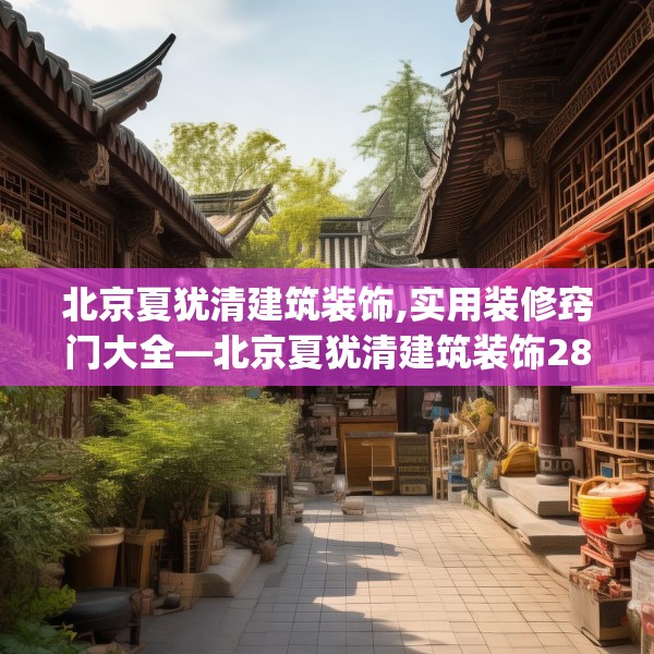 北京夏犹清建筑装饰,实用装修窍门大全—北京夏犹清建筑装饰281.a157b158c161fgy.168cvcx