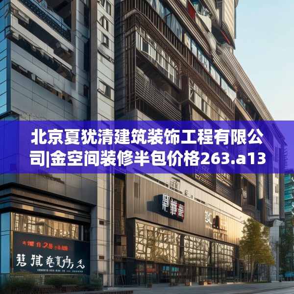 北京夏犹清建筑装饰工程有限公司|金空间装修半包价格263.a139b140c143fgy.150cvcx