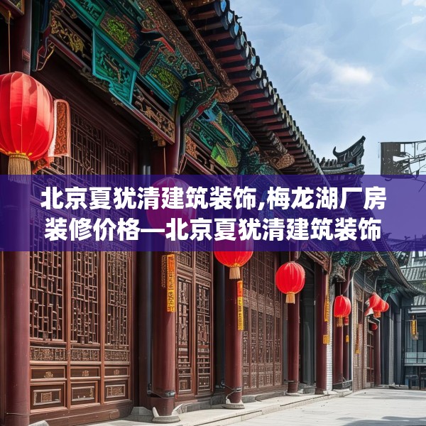 北京夏犹清建筑装饰,梅龙湖厂房装修价格—北京夏犹清建筑装饰344.a220b221c224fgy.23176672