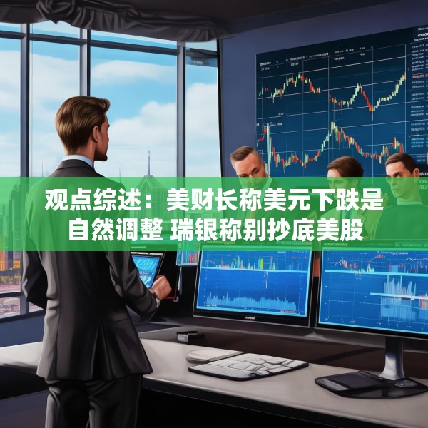 观点综述：美财长称美元下跌是自然调整 瑞银称别抄底美股