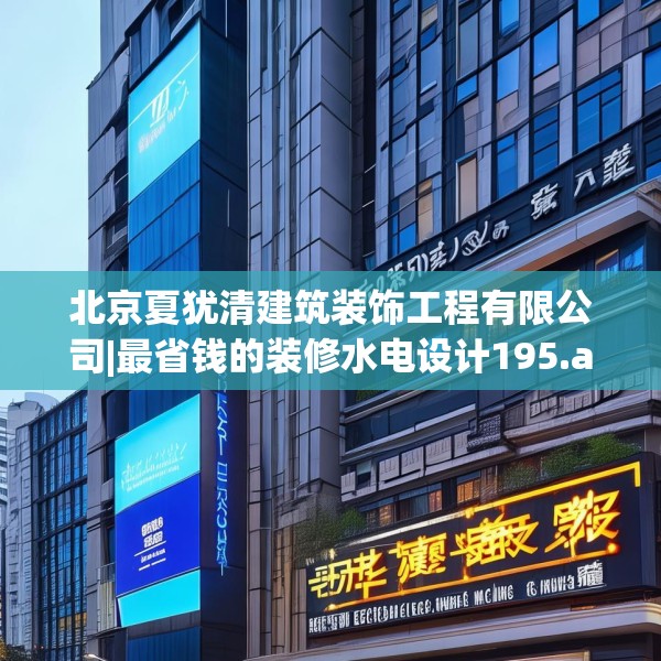 北京夏犹清建筑装饰工程有限公司|最省钱的装修水电设计195.a71b72c75fgy.82fhsg