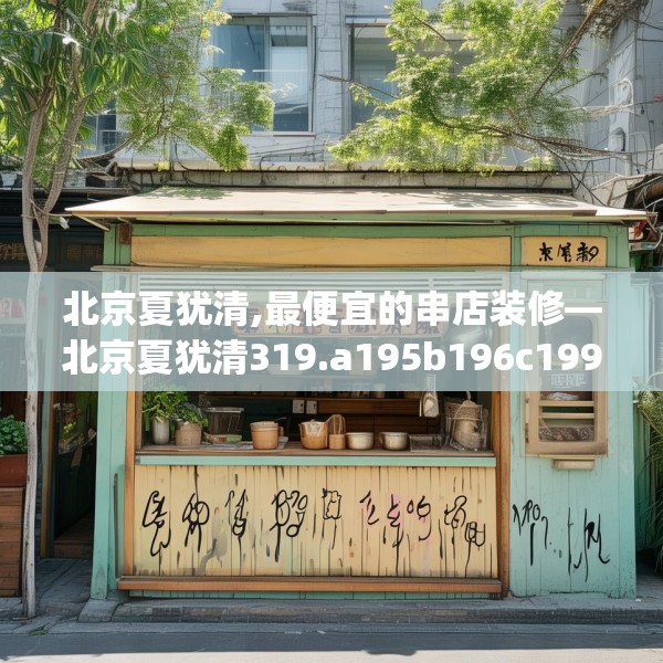 北京夏犹清,最便宜的串店装修—北京夏犹清319.a195b196c199fgy.206poiy