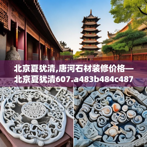 北京夏犹清,唐河石材装修价格—北京夏犹清607.a483b484c487fgy.494poiy