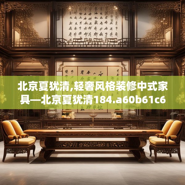 北京夏犹清,轻奢风格装修中式家具—北京夏犹清184.a60b61c64fgy.71htyj