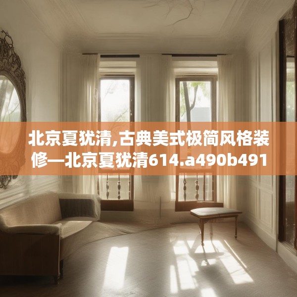 北京夏犹清,古典美式极简风格装修—北京夏犹清614.a490b491c494fgy.50176657