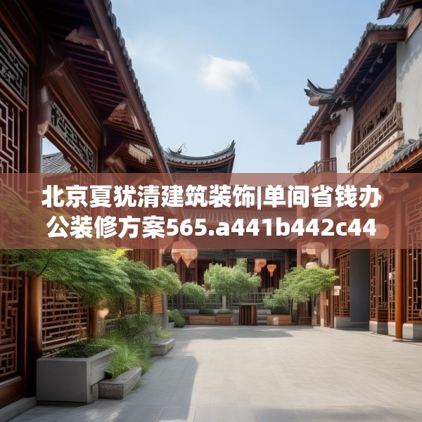 北京夏犹清建筑装饰|单间省钱办公装修方案565.a441b442c445fgy.452fdsfds