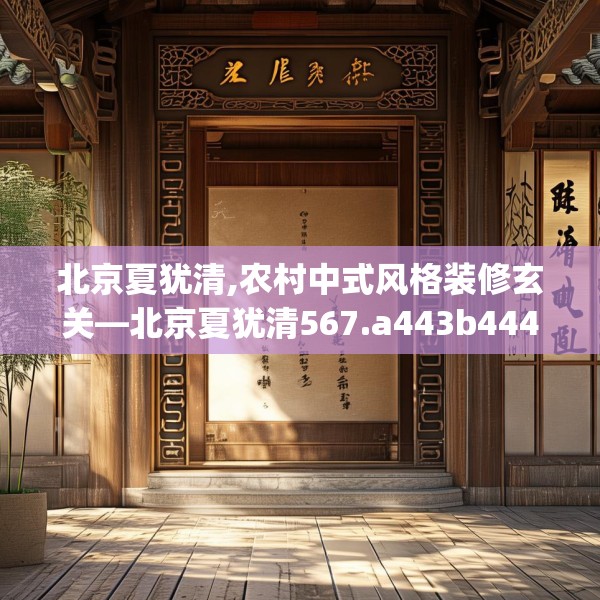 北京夏犹清,农村中式风格装修玄关—北京夏犹清567.a443b444c447fgy.454fghfd