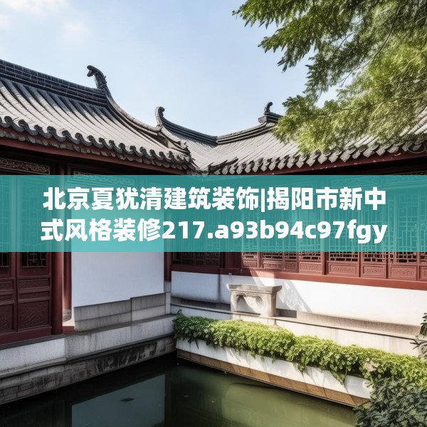 北京夏犹清建筑装饰|揭阳市新中式风格装修217.a93b94c97fgy.104jhhj