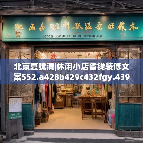 北京夏犹清|休闲小店省钱装修文案552.a428b429c432fgy.439lkjl