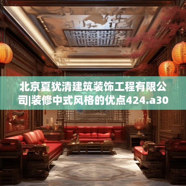 北京夏犹清建筑装饰工程有限公司|装修中式风格的优点424.a300b301c304fgy.311sdA