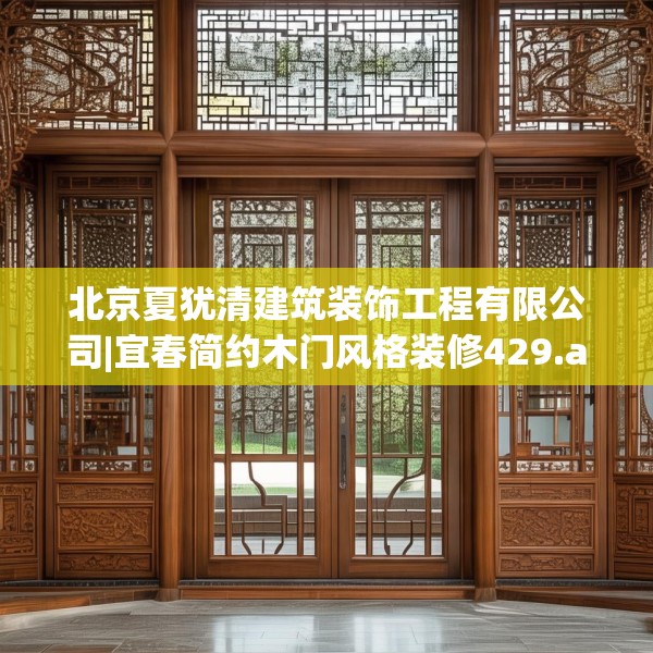 北京夏犹清建筑装饰工程有限公司|宜春简约木门风格装修429.a305b306c309fgy.316fhsg