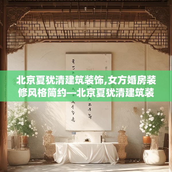 北京夏犹清建筑装饰,女方婚房装修风格简约—北京夏犹清建筑装饰168.a44b45c48fgy.55dsfds