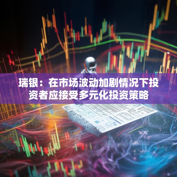 瑞银：在市场波动加剧情况下投资者应接受多元化投资策略