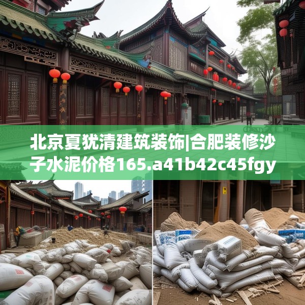 北京夏犹清建筑装饰|合肥装修沙子水泥价格165.a41b42c45fgy.52uyk