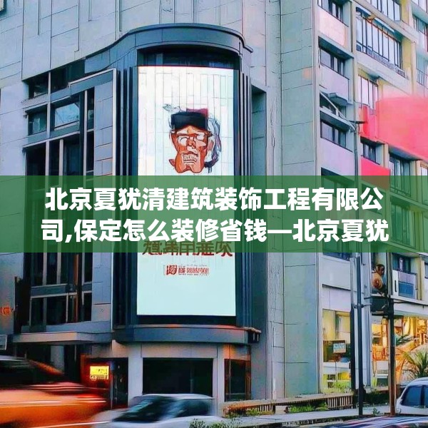 北京夏犹清建筑装饰工程有限公司,保定怎么装修省钱—北京夏犹清建筑装饰工程有限公司162.a38b39c42fgy.49nbn