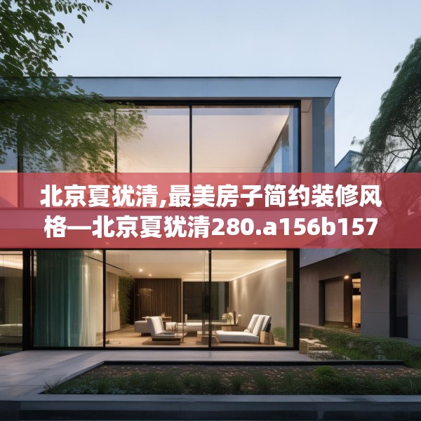 北京夏犹清,最美房子简约装修风格—北京夏犹清280.a156b157c160fgy.167sdA