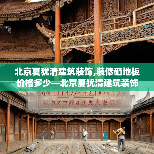 北京夏犹清建筑装饰,装修砸地板价格多少—北京夏犹清建筑装饰427.a303b304c307fgy.314poiy