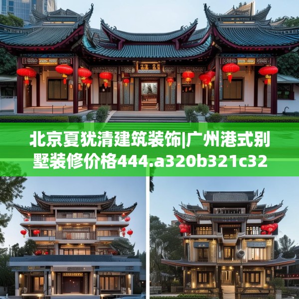 北京夏犹清建筑装饰|广州港式别墅装修价格444.a320b321c324fgy.331lkjl