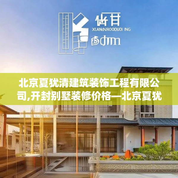 北京夏犹清建筑装饰工程有限公司,开封别墅装修价格—北京夏犹清建筑装饰工程有限公司573.a449b450c453fgy.460fhsg