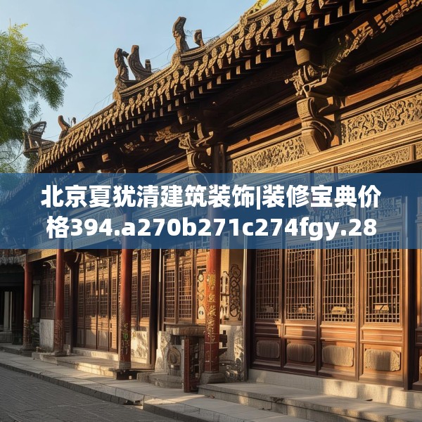 北京夏犹清建筑装饰|装修宝典价格394.a270b271c274fgy.281dewqe