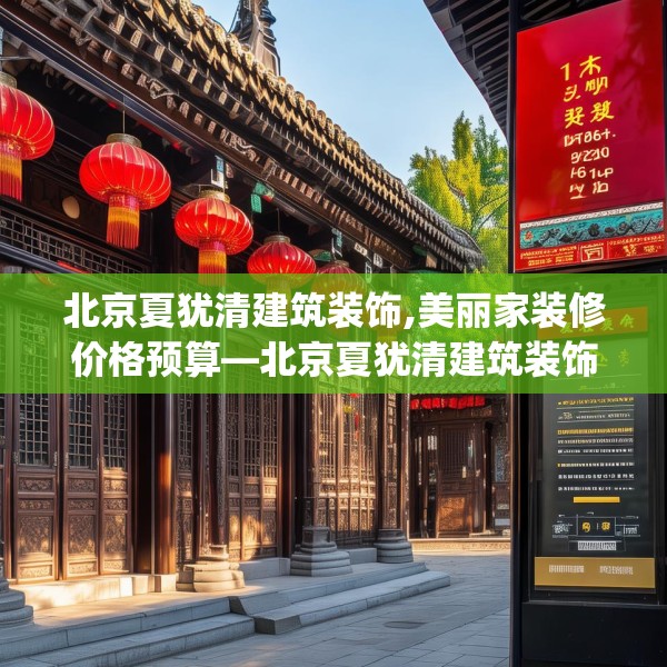 北京夏犹清建筑装饰,美丽家装修价格预算—北京夏犹清建筑装饰129.a5b6c9fgy.16uyk