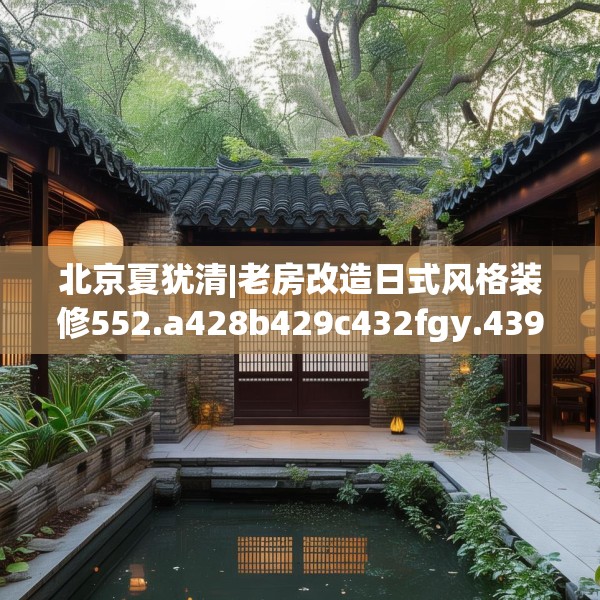 北京夏犹清|老房改造日式风格装修552.a428b429c432fgy.439lkjl