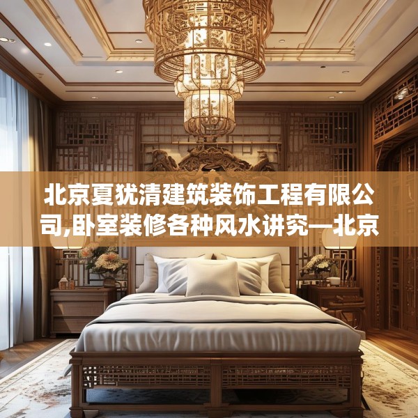 北京夏犹清建筑装饰工程有限公司,卧室装修各种风水讲究—北京夏犹清建筑装饰工程有限公司393.a269b270c273fgy.280fhsg