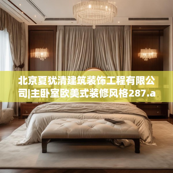 北京夏犹清建筑装饰工程有限公司|主卧室欧美式装修风格287.a163b164c167fgy.174bnbn