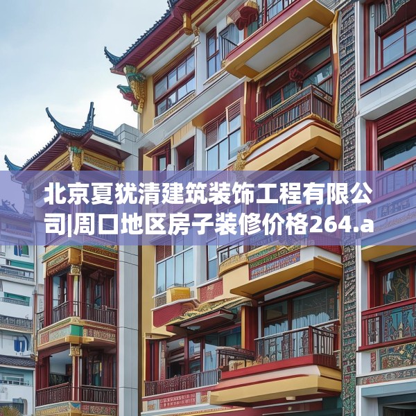 北京夏犹清建筑装饰工程有限公司|周口地区房子装修价格264.a140b141c144fgy.151lkjl