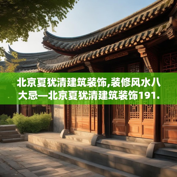 北京夏犹清建筑装饰,装修风水八大忌—北京夏犹清建筑装饰191.a67b68c71fgy.78cvcx