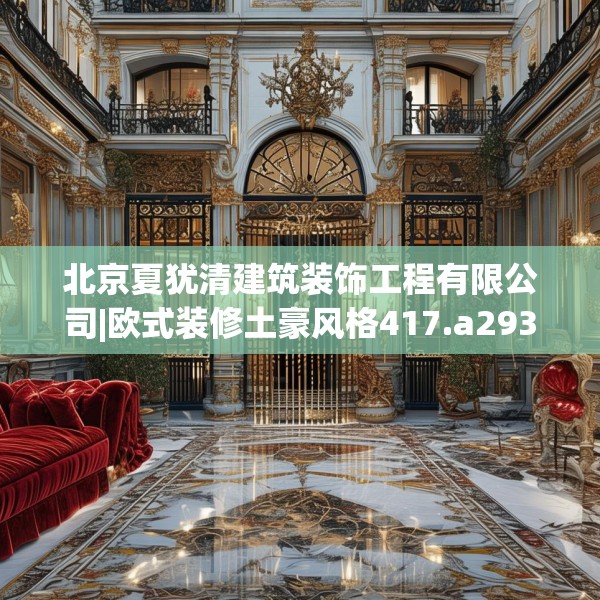 北京夏犹清建筑装饰工程有限公司|欧式装修土豪风格417.a293b294c297fgy.304uyk