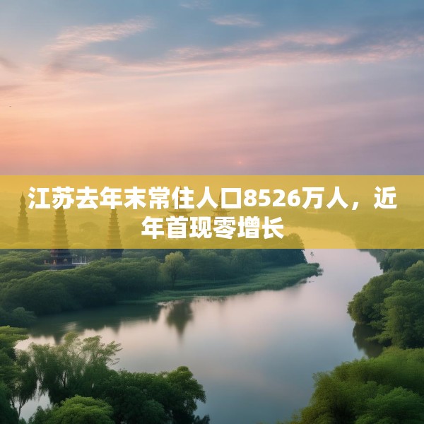 江苏去年末常住人口8526万人，近年首现零增长