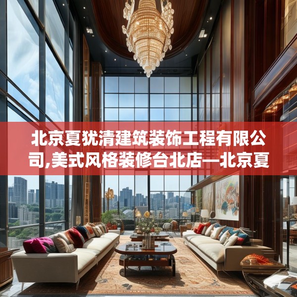 北京夏犹清建筑装饰工程有限公司,美式风格装修台北店—北京夏犹清建筑装饰工程有限公司551.a427b428c431fgy.438cvcx