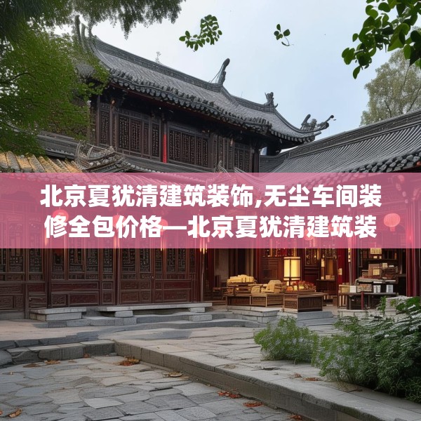 北京夏犹清建筑装饰,无尘车间装修全包价格—北京夏犹清建筑装饰151.a27b28c31fgy.38fdsfds
