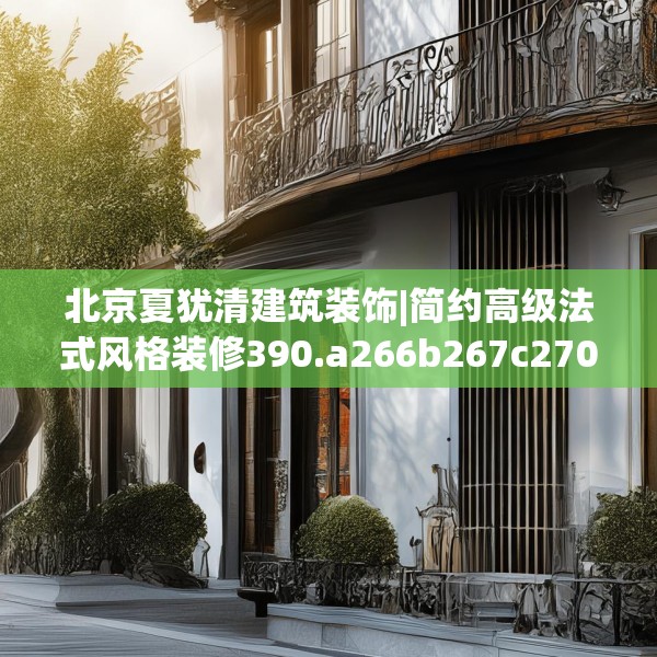 北京夏犹清建筑装饰|简约高级法式风格装修390.a266b267c270fgy.277lkjl
