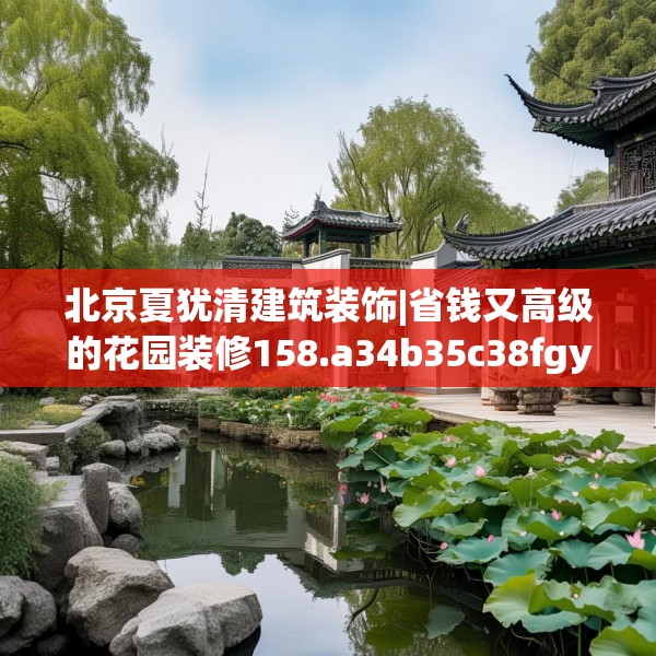 北京夏犹清建筑装饰|省钱又高级的花园装修158.a34b35c38fgy.45xczxv