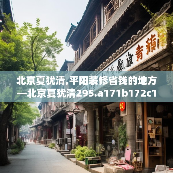 北京夏犹清,平阳装修省钱的地方—北京夏犹清295.a171b172c175fgy.182fdsfds